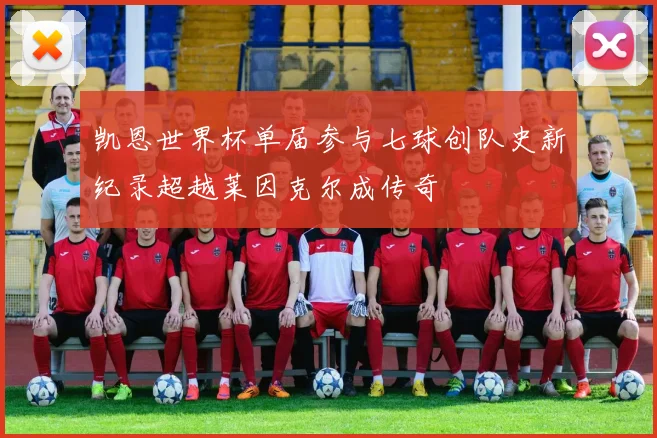 凯恩世界杯单届参与七球创队史新纪录超越莱因克尔成传奇