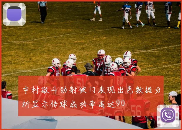 中村敬斗劲射破门表现出色数据分析显示传球成功率高达90