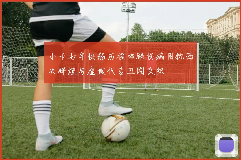 小卡七年快船历程回顾伤病困扰西决辉煌与虚假代言丑闻交织