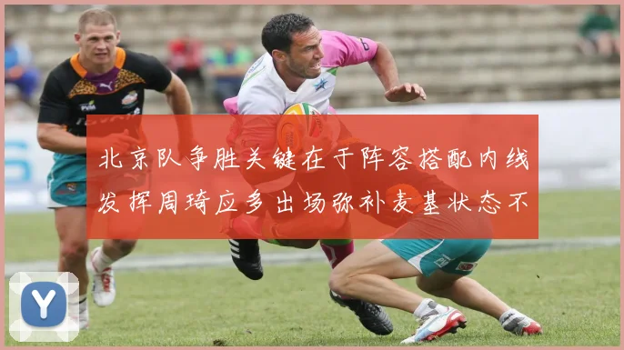 北京队争胜关键在于阵容搭配内线发挥周琦应多出场弥补麦基状态不足