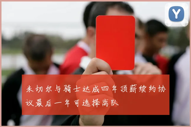 米切尔与骑士达成四年顶薪续约协议最后一年可选择离队