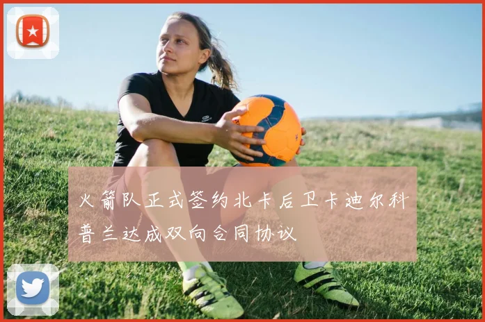 火箭队正式签约北卡后卫卡迪尔科普兰达成双向合同协议