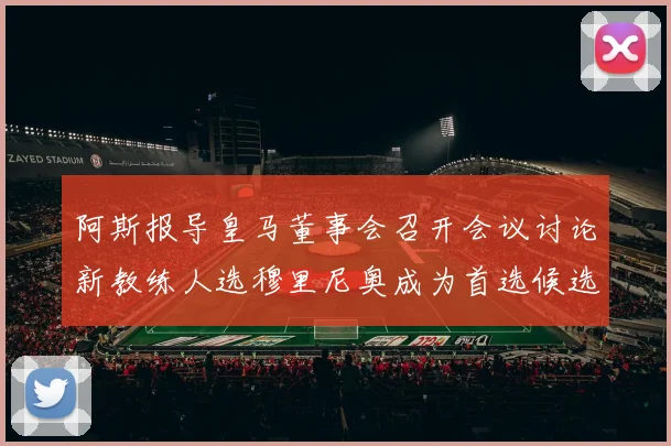 阿斯报导皇马董事会召开会议讨论新教练人选穆里尼奥成为首选候选人