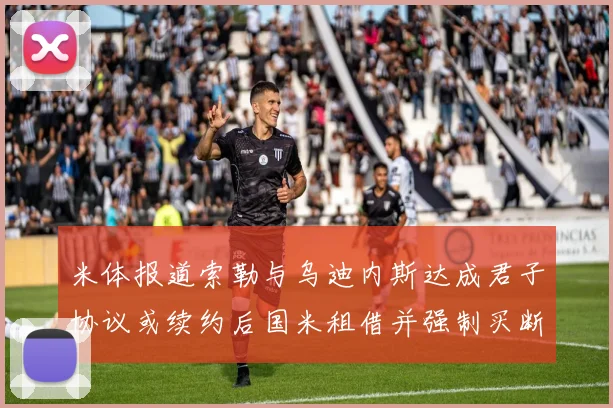 米体报道索勒与乌迪内斯达成君子协议或续约后国米租借并强制买断