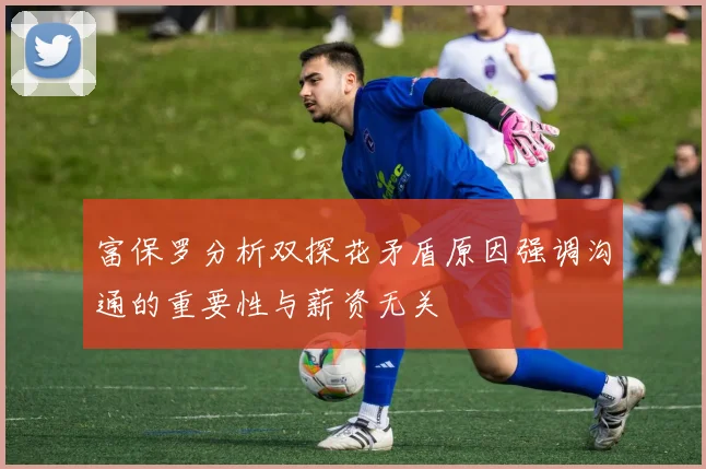 富保罗分析双探花矛盾原因强调沟通的重要性与薪资无关