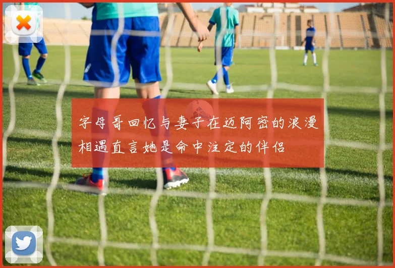 字母哥回忆与妻子在迈阿密的浪漫相遇直言她是命中注定的伴侣
